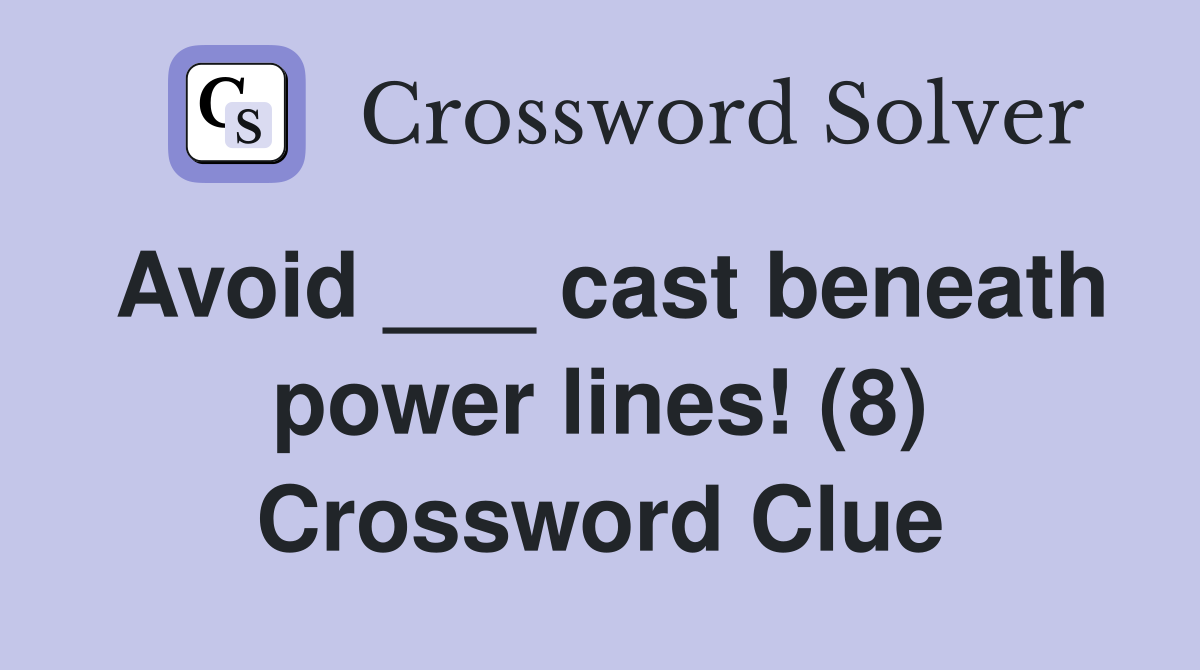 Avoid ___ cast beneath power lines! (8) Crossword Clue Answers